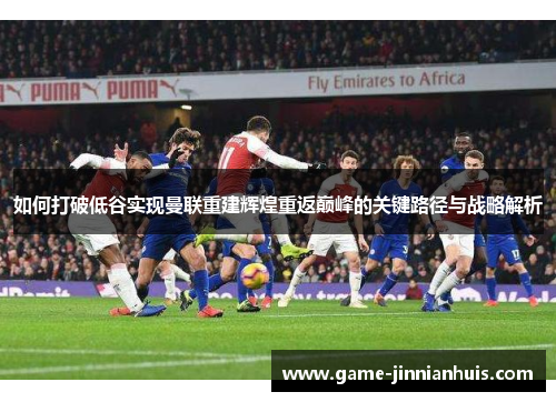如何打破低谷实现曼联重建辉煌重返巅峰的关键路径与战略解析
