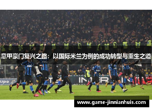 意甲豪门复兴之路：以国际米兰为例的成功转型与重生之道