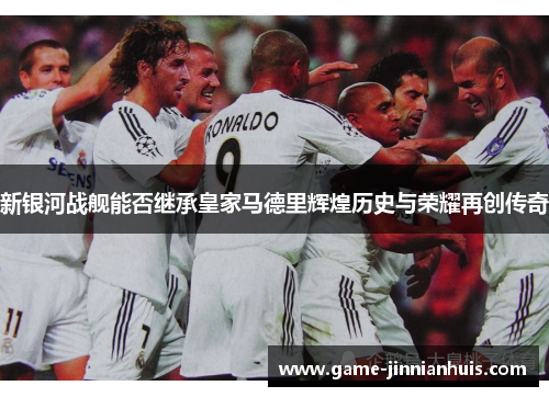 新银河战舰能否继承皇家马德里辉煌历史与荣耀再创传奇