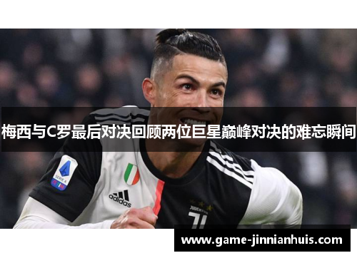 梅西与C罗最后对决回顾两位巨星巅峰对决的难忘瞬间