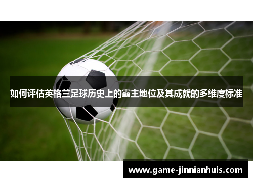如何评估英格兰足球历史上的霸主地位及其成就的多维度标准