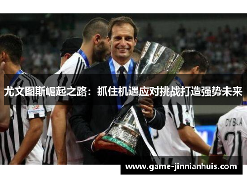 尤文图斯崛起之路：抓住机遇应对挑战打造强势未来