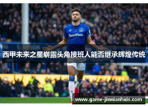 西甲未来之星崭露头角接班人能否继承辉煌传统