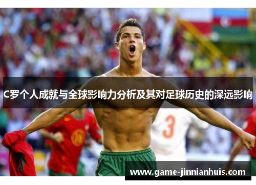 C罗个人成就与全球影响力分析及其对足球历史的深远影响