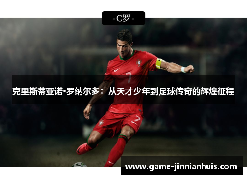 克里斯蒂亚诺·罗纳尔多：从天才少年到足球传奇的辉煌征程