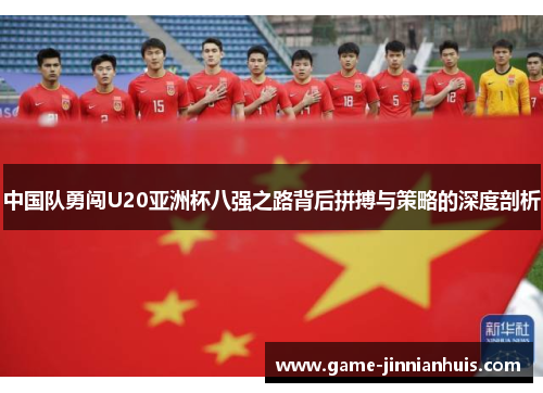 中国队勇闯U20亚洲杯八强之路背后拼搏与策略的深度剖析