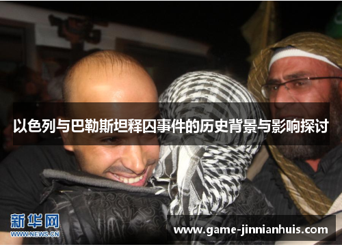 以色列与巴勒斯坦释囚事件的历史背景与影响探讨