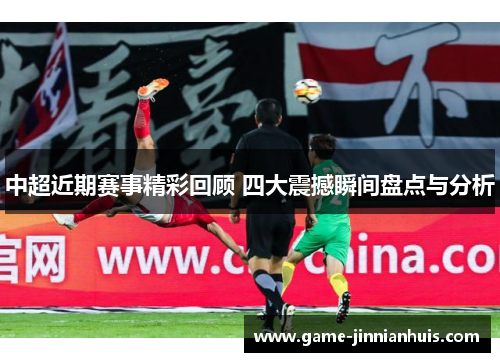 中超近期赛事精彩回顾 四大震撼瞬间盘点与分析