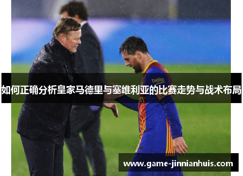 如何正确分析皇家马德里与塞维利亚的比赛走势与战术布局