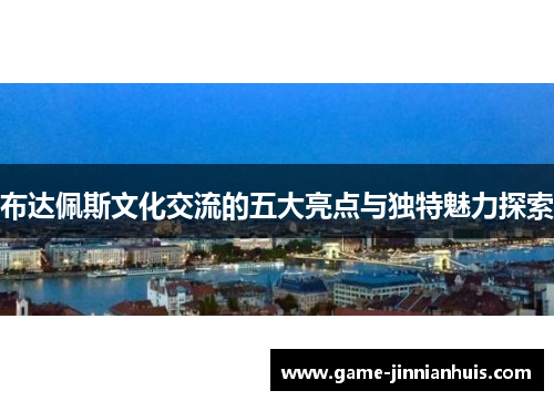 布达佩斯文化交流的五大亮点与独特魅力探索