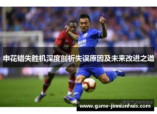 申花错失胜机深度剖析失误原因及未来改进之道