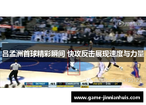 吕孟洲首球精彩瞬间 快攻反击展现速度与力量