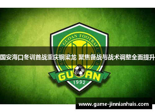 国安海口冬训首战重庆铜梁龙 聚焦备战与战术调整全面提升