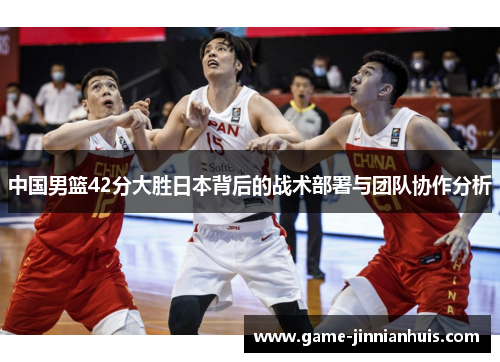 中国男篮42分大胜日本背后的战术部署与团队协作分析