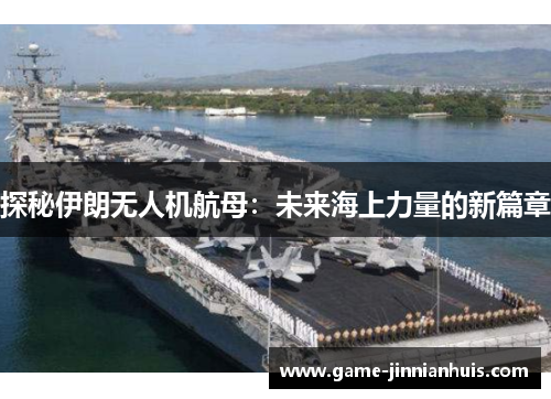 探秘伊朗无人机航母：未来海上力量的新篇章