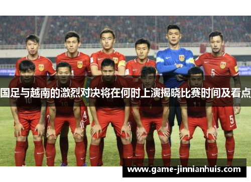 国足与越南的激烈对决将在何时上演揭晓比赛时间及看点