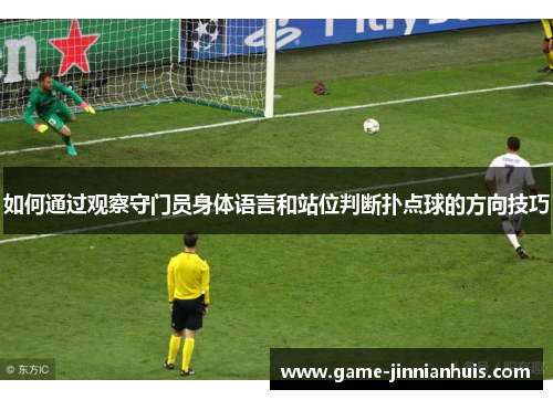 如何通过观察守门员身体语言和站位判断扑点球的方向技巧