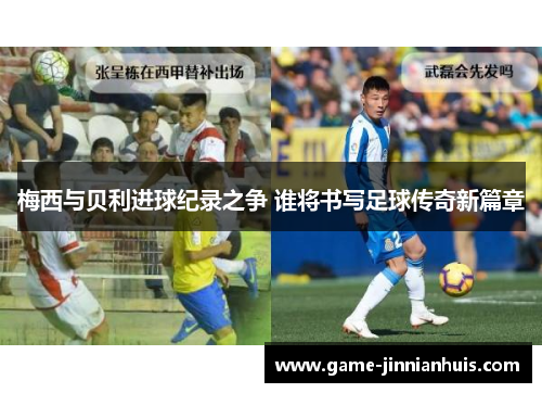 梅西与贝利进球纪录之争 谁将书写足球传奇新篇章