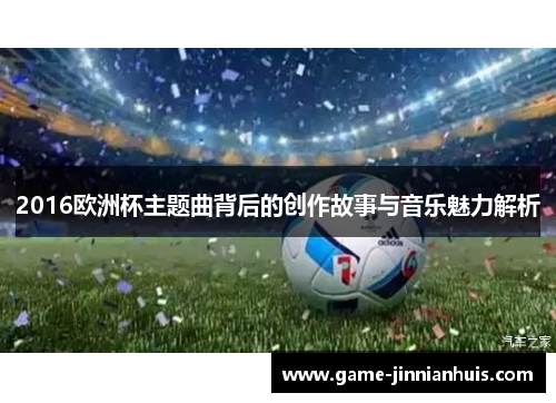 2016欧洲杯主题曲背后的创作故事与音乐魅力解析