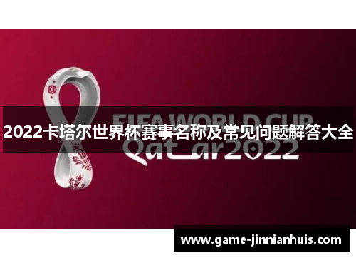 2022卡塔尔世界杯赛事名称及常见问题解答大全