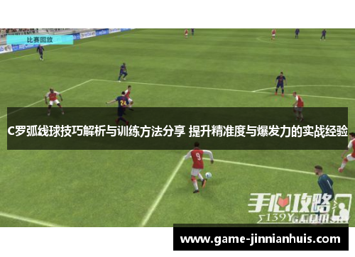 C罗弧线球技巧解析与训练方法分享 提升精准度与爆发力的实战经验