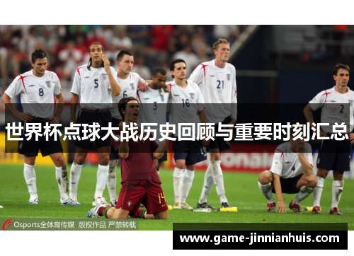 世界杯点球大战历史回顾与重要时刻汇总