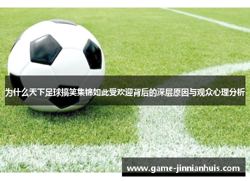 为什么天下足球搞笑集锦如此受欢迎背后的深层原因与观众心理分析