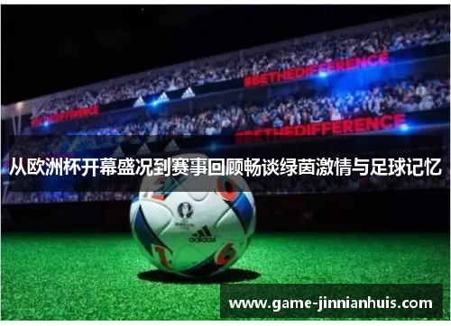 从欧洲杯开幕盛况到赛事回顾畅谈绿茵激情与足球记忆