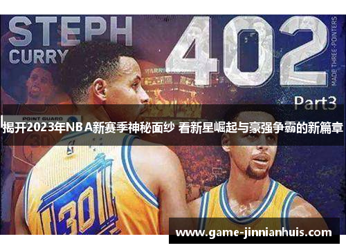揭开2023年NBA新赛季神秘面纱 看新星崛起与豪强争霸的新篇章
