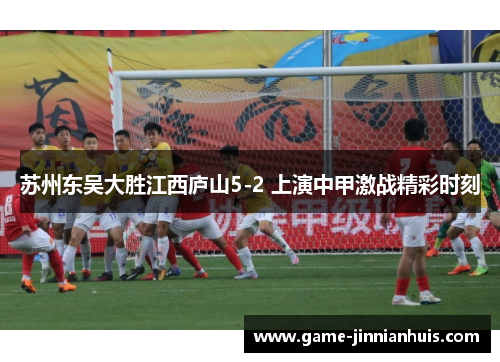 苏州东吴大胜江西庐山5-2 上演中甲激战精彩时刻