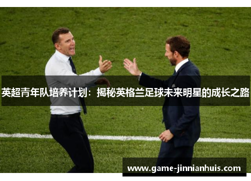 英超青年队培养计划：揭秘英格兰足球未来明星的成长之路