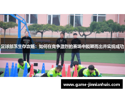 足球部落生存攻略：如何在竞争激烈的赛场中脱颖而出并实现成功