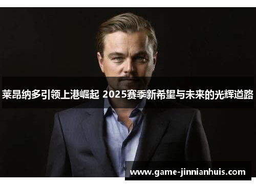 莱昂纳多引领上港崛起 2025赛季新希望与未来的光辉道路