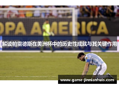 解读帕雷德斯在美洲杯中的历史性成就与其关键作用