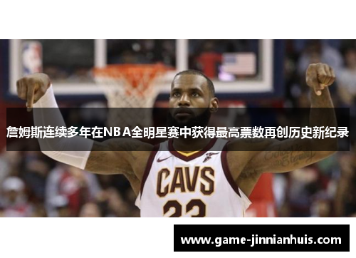 詹姆斯连续多年在NBA全明星赛中获得最高票数再创历史新纪录