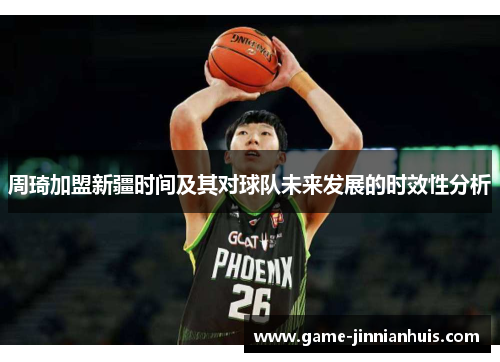 周琦加盟新疆时间及其对球队未来发展的时效性分析