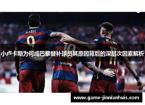 小卢卡斯为何成巴黎替补球员其原因背后的深层次因素解析